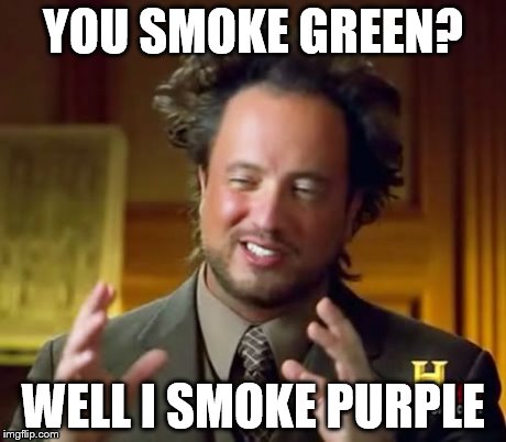 Ancient Aliens Meme | YOU SMOKE GREEN? WELL I SMOKE PURPLE | image tagged in memes,ancient aliens | made w/ Imgflip meme maker