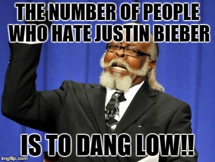 Too Damn High Meme | THE NUMBER OF PEOPLE WHO HATE JUSTIN BIEBER IS TO DANG LOW!! | image tagged in memes,too damn high | made w/ Imgflip meme maker