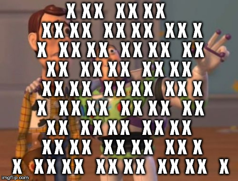 X, X Everywhere | X  X X    X X  X X    X X  X X    X X  X X    X X  X X    X X  X X    X X  X X    X X  X X    X X  X X    X X  X X    X X  X X    X X  X X   | image tagged in memes,x x everywhere | made w/ Imgflip meme maker