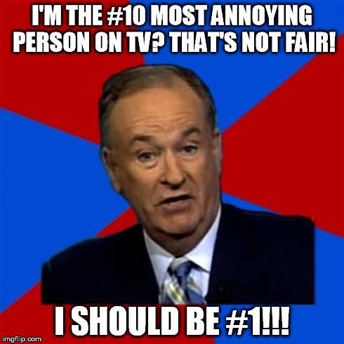 I laughed so hard when he said this. | I'M THE #10 MOST ANNOYING PERSON ON TV? THAT'S NOT FAIR! I SHOULD BE #1!!! | image tagged in memes,bill oreilly | made w/ Imgflip meme maker