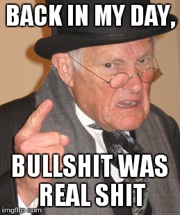 Back In My Day | BACK IN MY DAY, BULLSHIT WAS REAL SHIT | image tagged in memes,back in my day | made w/ Imgflip meme maker