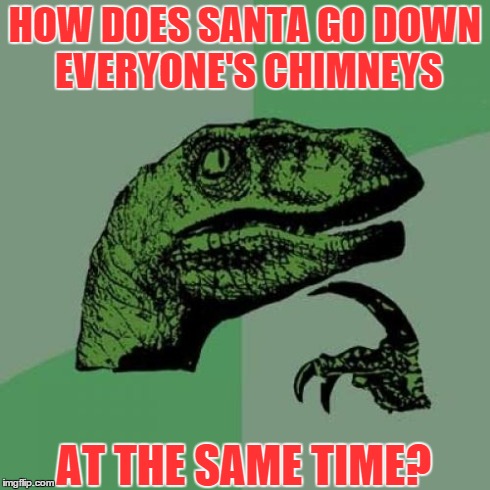 Philosoraptor | HOW DOES SANTA GO DOWN EVERYONE'S CHIMNEYS AT THE SAME TIME? | image tagged in memes,philosoraptor | made w/ Imgflip meme maker