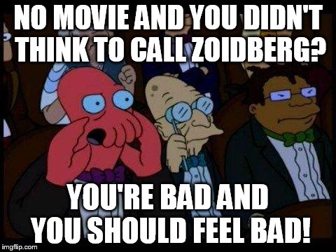 Zoid | NO MOVIE AND YOU DIDN'T THINK TO CALL ZOIDBERG? YOU'RE BAD AND YOU SHOULD FEEL BAD! | image tagged in memes,you should feel bad zoidberg | made w/ Imgflip meme maker