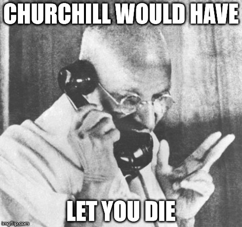 Gandhi | CHURCHILL WOULD HAVE LET YOU DIE | image tagged in memes,gandhi | made w/ Imgflip meme maker