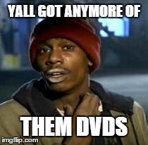 Y'all Got Any More Of That | YALL GOT ANYMORE OF THEM DVDS | image tagged in dave chappelle,AdviceAnimals | made w/ Imgflip meme maker