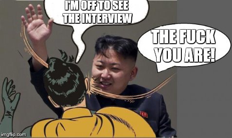 kim jong un Slaping Robin | I'M OFF TO SEE THE INTERVIEW THE F**K YOU ARE! | image tagged in kim jong un slaping robin | made w/ Imgflip meme maker