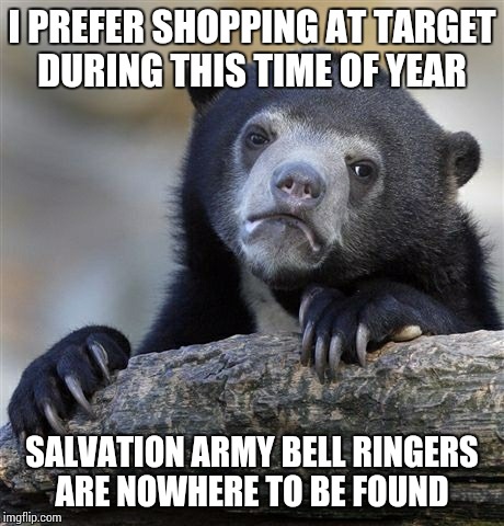 Confession Bear | I PREFER SHOPPING AT TARGET DURING THIS TIME OF YEAR SALVATION ARMY BELL RINGERS ARE NOWHERE TO BE FOUND | image tagged in memes,confession bear,AdviceAnimals | made w/ Imgflip meme maker