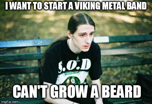 First World Metal Problems | I WANT TO START A VIKING METAL BAND CAN'T GROW A BEARD | image tagged in first world metal problems | made w/ Imgflip meme maker