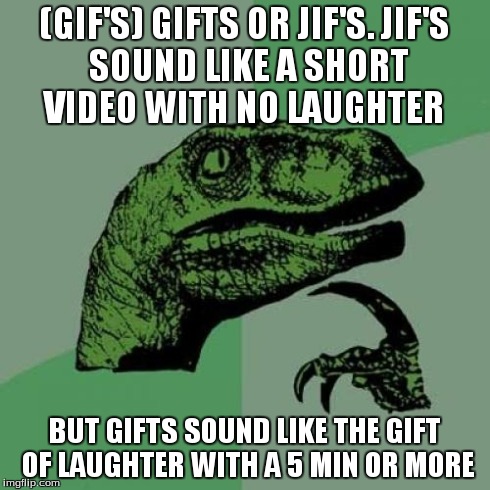 How you actually pronounce GIF's | (GIF'S) GIFTS OR JIF'S.
JIF'S SOUND LIKE A SHORT VIDEO WITH NO LAUGHTER BUT GIFTS SOUND LIKE THE GIFT OF LAUGHTER WITH A 5 MIN OR MORE | image tagged in memes,philosoraptor,gifs | made w/ Imgflip meme maker