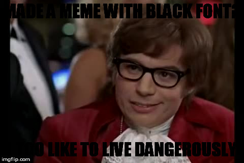 I Too Like To Live Dangerously Meme | MADE A MEME WITH BLACK FONT? I TOO LIKE TO LIVE DANGEROUSLY | image tagged in memes,i too like to live dangerously | made w/ Imgflip meme maker