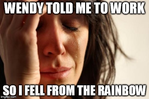First World Problems | WENDY TOLD ME TO WORK SO I FELL FROM THE RAINBOW | image tagged in memes,first world problems | made w/ Imgflip meme maker