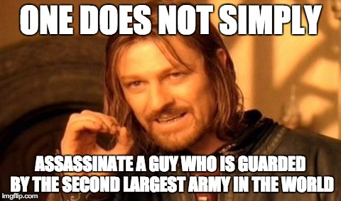 One Does Not Simply Meme | ONE DOES NOT SIMPLY ASSASSINATE A GUY WHO IS GUARDED BY THE SECOND LARGEST ARMY IN THE WORLD | image tagged in memes,one does not simply | made w/ Imgflip meme maker