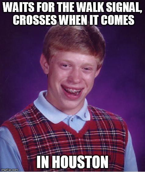 Bad Luck Brian Meme | WAITS FOR THE WALK SIGNAL, CROSSES WHEN IT COMES IN HOUSTON | image tagged in memes,bad luck brian | made w/ Imgflip meme maker