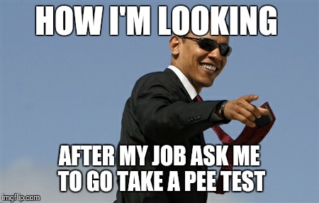 Cool Obama Meme | HOW I'M LOOKING AFTER MY JOB ASK ME TO GO TAKE A PEE TEST | image tagged in memes,cool obama | made w/ Imgflip meme maker