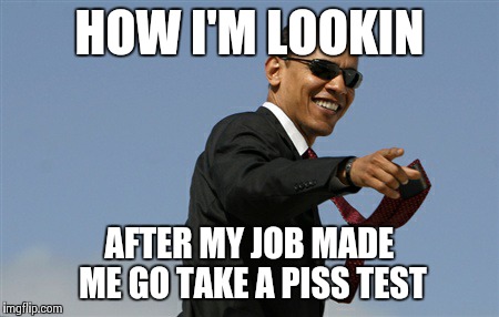 Cool Obama Meme | HOW I'M LOOKIN AFTER MY JOB MADE ME GO TAKE A PISS TEST | image tagged in memes,cool obama | made w/ Imgflip meme maker