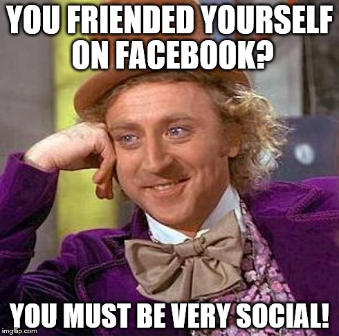 Creepy Condescending Wonka Meme | YOU FRIENDED YOURSELF ON FACEBOOK? YOU MUST BE VERY SOCIAL! | image tagged in memes,creepy condescending wonka | made w/ Imgflip meme maker