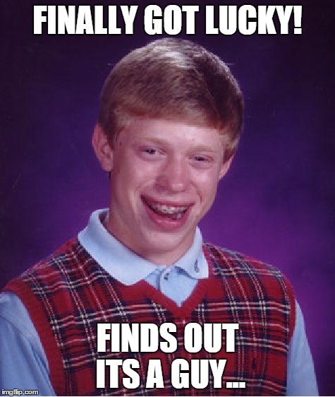 Bad Luck Brian | FINALLY GOT LUCKY! FINDS OUT ITS A GUY... | image tagged in memes,bad luck brian | made w/ Imgflip meme maker