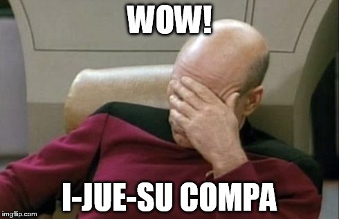 Captain Picard Facepalm Meme | WOW! I-JUE-SU COMPA | image tagged in memes,captain picard facepalm | made w/ Imgflip meme maker