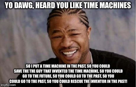 Back to the future | YO DAWG, HEARD YOU LIKE TIME MACHINES SO I PUT A TIME MACHINE IN THE PAST, SO YOU COULD SAVE THE THE GUY THAT INVENTED THE TIME MACHINE, SO  | image tagged in memes,yo dawg heard you,back to the future | made w/ Imgflip meme maker