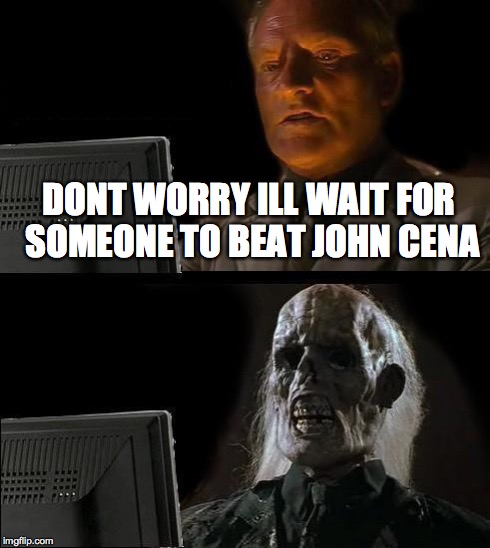I'll Just Wait Here Meme | DONT WORRY ILL WAIT FOR SOMEONE TO BEAT JOHN CENA | image tagged in memes,ill just wait here | made w/ Imgflip meme maker