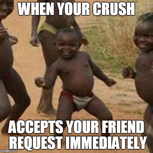 Third World Success Kid | WHEN YOUR CRUSH ACCEPTS YOUR FRIEND REQUEST IMMEDIATELY | image tagged in memes,third world success kid | made w/ Imgflip meme maker