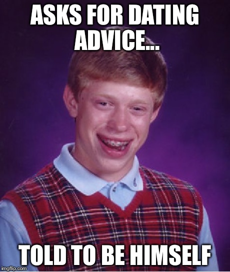 Bad Luck Brian Meme | ASKS FOR DATING ADVICE... TOLD TO BE HIMSELF | image tagged in memes,bad luck brian | made w/ Imgflip meme maker