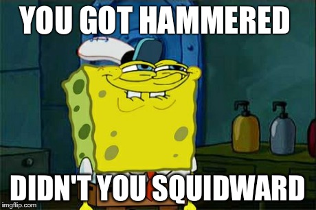 Don't You Squidward Meme | YOU GOT HAMMERED DIDN'T YOU SQUIDWARD | image tagged in memes,dont you squidward | made w/ Imgflip meme maker