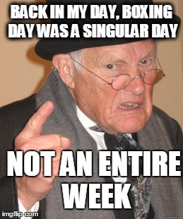 Back In My Day Meme | BACK IN MY DAY, BOXING DAY WAS A SINGULAR DAY NOT AN ENTIRE WEEK | image tagged in memes,back in my day,AdviceAnimals | made w/ Imgflip meme maker