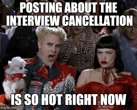 Mugatu So Hot Right Now | POSTING ABOUT THE INTERVIEW CANCELLATION IS SO HOT RIGHT NOW | image tagged in memes,mugatu so hot right now,AdviceAnimals | made w/ Imgflip meme maker