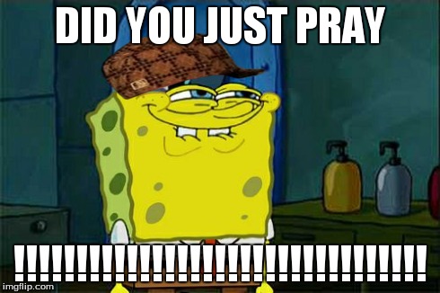 Don't You Squidward | DID YOU JUST PRAY !!!!!!!!!!!!!!!!!!!!!!!!!!!!!!!!! | image tagged in memes,dont you squidward,scumbag | made w/ Imgflip meme maker