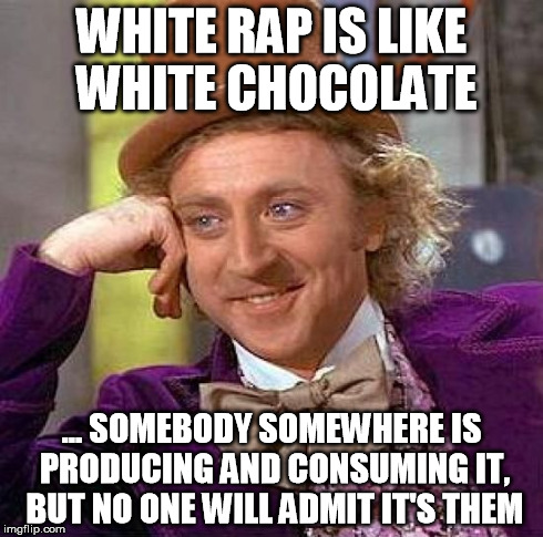 Creepy Condescending Wonka Meme | WHITE RAP IS LIKE WHITE CHOCOLATE ... SOMEBODY SOMEWHERE IS PRODUCING AND CONSUMING IT, BUT NO ONE WILL ADMIT IT'S THEM | image tagged in memes,creepy condescending wonka | made w/ Imgflip meme maker