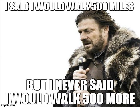 Brace Yourselves X is Coming Meme | I SAID I WOULD WALK 500 MILES BUT I NEVER SAID I WOULD WALK 500 MORE | image tagged in memes,brace yourselves x is coming | made w/ Imgflip meme maker