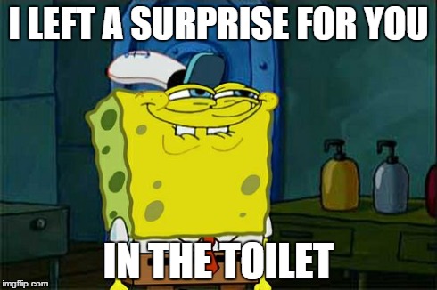 Don't You Squidward | I LEFT A SURPRISE FOR YOU IN THE TOILET | image tagged in memes,dont you squidward | made w/ Imgflip meme maker