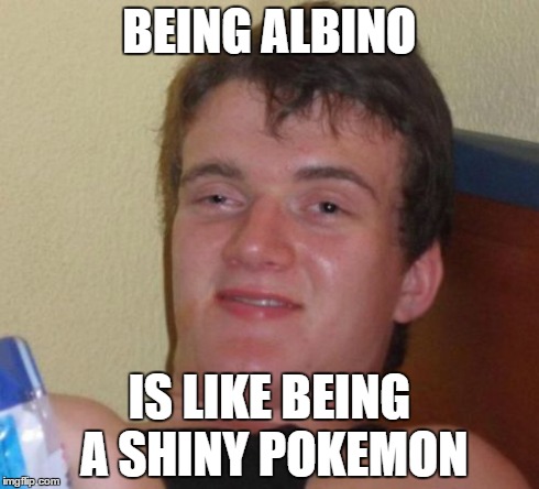 10 Guy Meme | BEING ALBINO IS LIKE BEING A SHINY POKEMON | image tagged in memes,10 guy | made w/ Imgflip meme maker