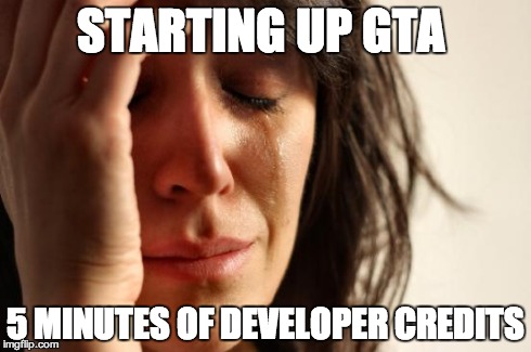 First World Problems Meme | STARTING UP GTA 5 MINUTES OF DEVELOPER CREDITS | image tagged in memes,first world problems | made w/ Imgflip meme maker