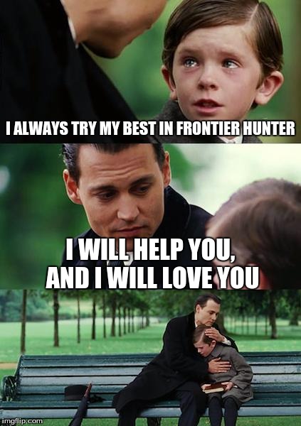 Finding Neverland | I ALWAYS TRY MY BEST IN FRONTIER HUNTER I WILL HELP YOU, AND I WILL LOVE YOU | image tagged in memes,finding neverland | made w/ Imgflip meme maker