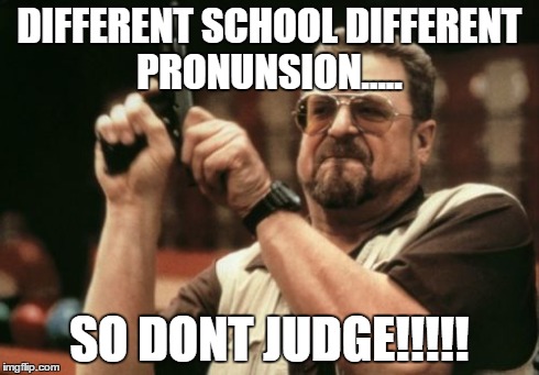 Am I The Only One Around Here Meme | DIFFERENT SCHOOL DIFFERENT PRONUNSION..... SO DONT JUDGE!!!!! | image tagged in memes,am i the only one around here | made w/ Imgflip meme maker