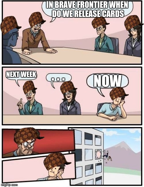 Boardroom Meeting Suggestion | IN BRAVE FRONTIER WHEN DO WE RELEASE CARDS NEXT WEEK . . . NOW | image tagged in memes,boardroom meeting suggestion,scumbag | made w/ Imgflip meme maker