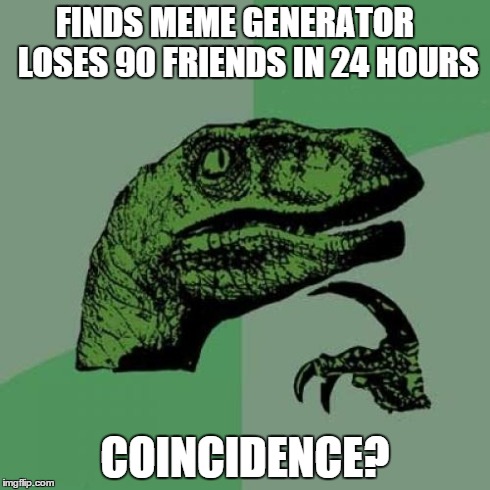 Philosoraptor Meme | FINDS MEME GENERATOR    LOSES 90 FRIENDS IN 24 HOURS COINCIDENCE? | image tagged in memes,philosoraptor | made w/ Imgflip meme maker