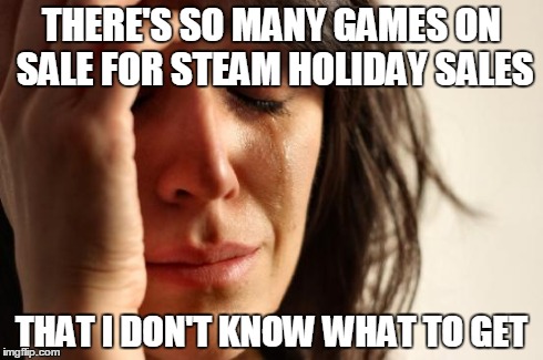 First World Problems Meme | THERE'S SO MANY GAMES ON SALE FOR STEAM HOLIDAY SALES THAT I DON'T KNOW WHAT TO GET | image tagged in memes,first world problems | made w/ Imgflip meme maker