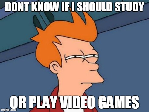 Futurama Fry Meme | DONT KNOW IF I SHOULD STUDY OR PLAY VIDEO GAMES | image tagged in memes,futurama fry | made w/ Imgflip meme maker