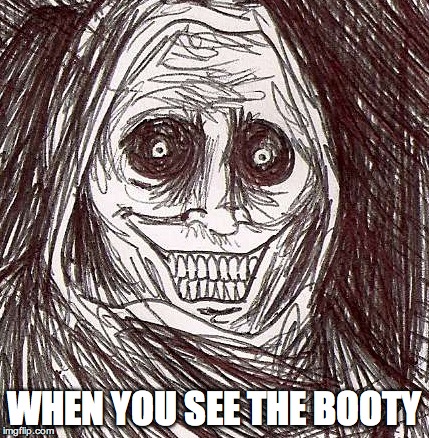 Hunt for booty | WHEN YOU SEE THE BOOTY | image tagged in memes,unwanted house guest,funny,creepy,sex,dat ass | made w/ Imgflip meme maker