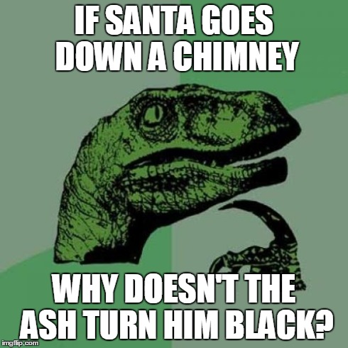 Philosoraptor | IF SANTA GOES DOWN A CHIMNEY WHY DOESN'T THE ASH TURN HIM BLACK? | image tagged in memes,philosoraptor | made w/ Imgflip meme maker