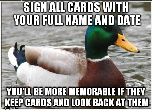 Actual Advice Mallard Meme | SIGN ALL CARDS WITH YOUR FULL NAME AND DATE YOU'LL BE MORE MEMORABLE IF THEY KEEP CARDS AND LOOK BACK AT THEM | image tagged in memes,actual advice mallard | made w/ Imgflip meme maker