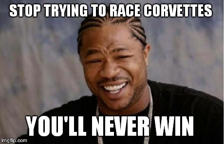 Yo Dawg Heard You | STOP TRYING TO RACE CORVETTES YOU'LL NEVER WIN | image tagged in memes,yo dawg heard you | made w/ Imgflip meme maker