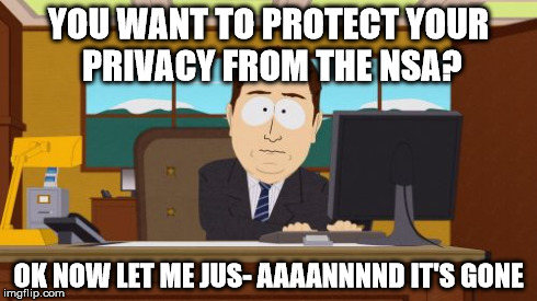 Privacy eh? | YOU WANT TO PROTECT YOUR PRIVACY FROM THE NSA? OK NOW LET ME JUS- AAAANNNND IT'S GONE | image tagged in memes,aaaaand its gone | made w/ Imgflip meme maker