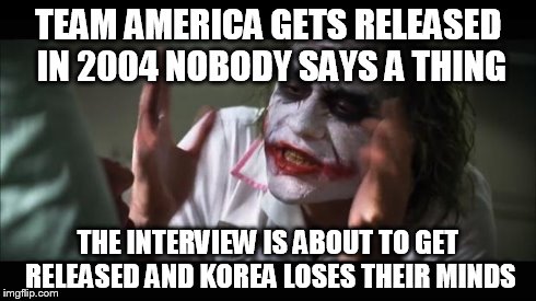 And everybody loses their minds Meme | TEAM AMERICA GETS RELEASED IN 2004 NOBODY SAYS A THING THE INTERVIEW IS ABOUT TO GET RELEASED AND KOREA LOSES THEIR MINDS | image tagged in memes,and everybody loses their minds | made w/ Imgflip meme maker