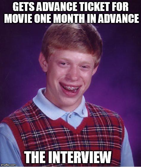 Bad Luck Brian | GETS ADVANCE TICKET FOR MOVIE ONE MONTH IN ADVANCE THE INTERVIEW | image tagged in memes,bad luck brian | made w/ Imgflip meme maker