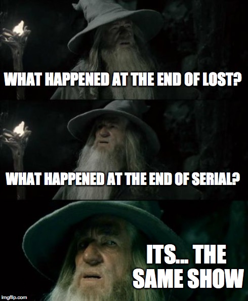 Confused Gandalf | WHAT HAPPENED AT THE END OF LOST? WHAT HAPPENED AT THE END OF SERIAL? ITS... THE SAME SHOW | image tagged in memes,confused gandalf | made w/ Imgflip meme maker