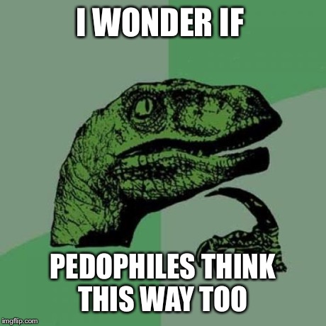 Philosoraptor Meme | I WONDER IF PEDOPHILES THINK THIS WAY TOO | image tagged in memes,philosoraptor | made w/ Imgflip meme maker